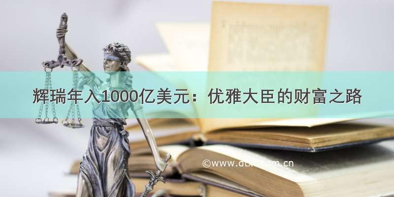 辉瑞年入1000亿美元：优雅大臣的财富之路