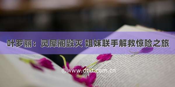 叶罗丽：灵犀阁毁灭 姐妹联手解救惊险之旅