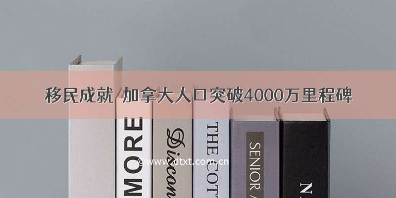 移民成就｜加拿大人口突破4000万里程碑