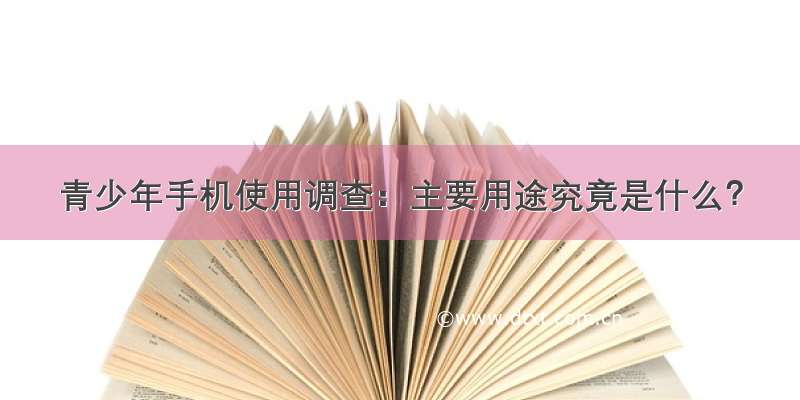 青少年手机使用调查：主要用途究竟是什么？