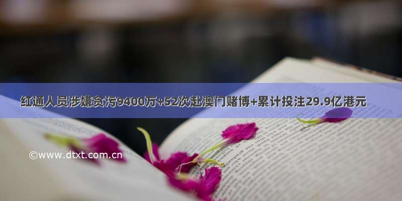 红通人员涉嫌贪污9400万+52次赴澳门赌博+累计投注29.9亿港元