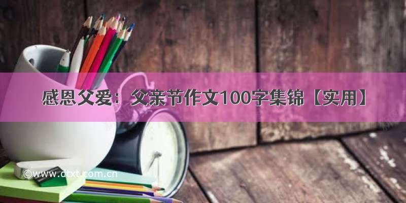 感恩父爱：父亲节作文100字集锦【实用】