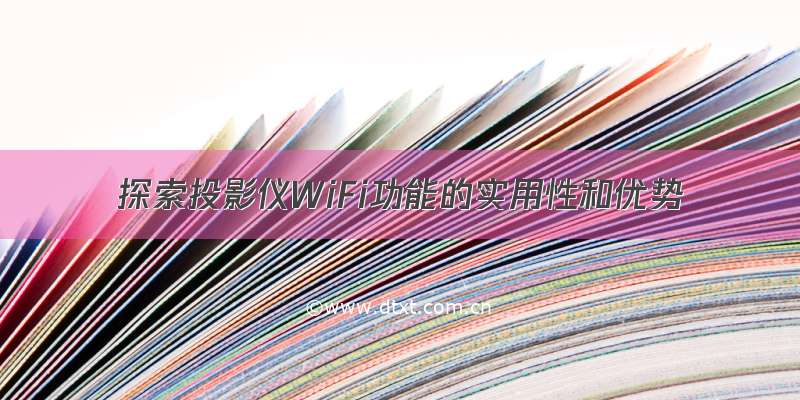 探索投影仪WiFi功能的实用性和优势