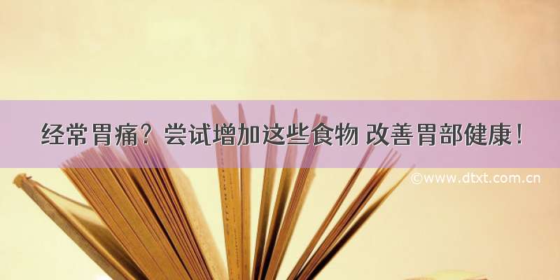 经常胃痛？尝试增加这些食物 改善胃部健康！