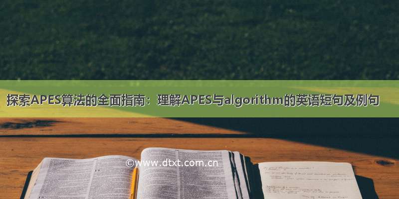 探索APES算法的全面指南：理解APES与algorithm的英语短句及例句