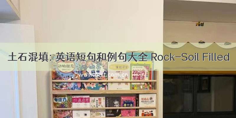 土石混填: 英语短句和例句大全 Rock-Soil Filled