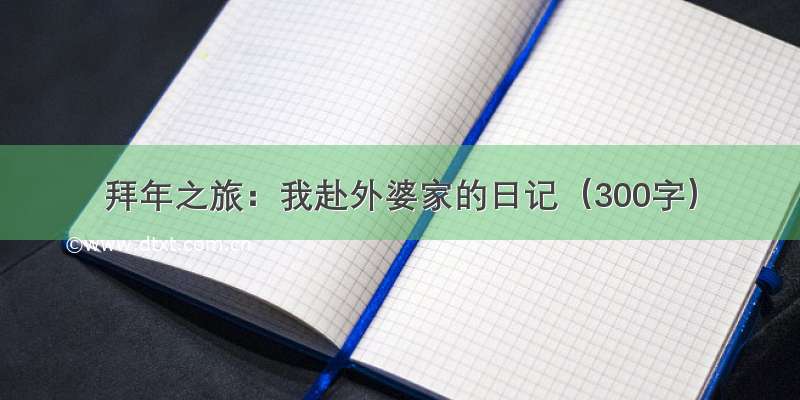 拜年之旅：我赴外婆家的日记（300字）