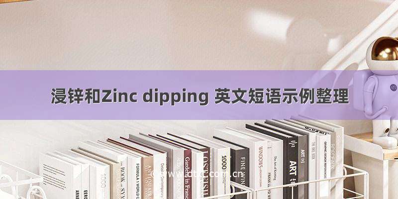 浸锌和Zinc dipping 英文短语示例整理