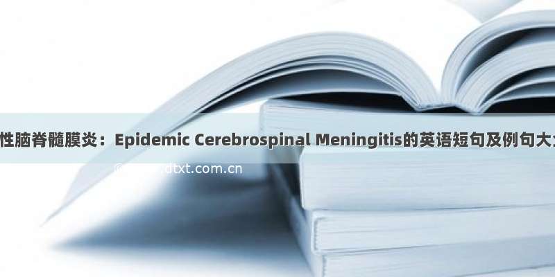 流行性脑脊髓膜炎：Epidemic Cerebrospinal Meningitis的英语短句及例句大全