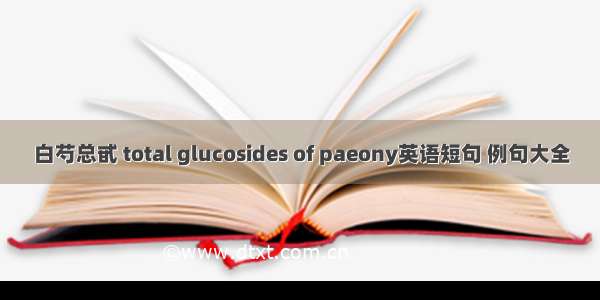 白芍总甙 total glucosides of paeony英语短句 例句大全