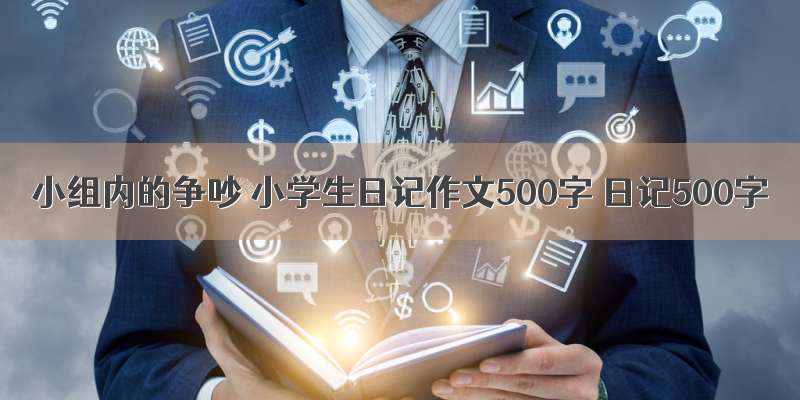 小组内的争吵 小学生日记作文500字 日记500字