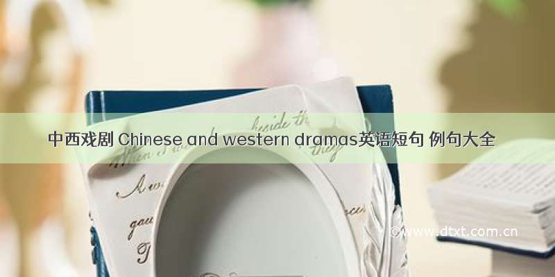 中西戏剧 Chinese and western dramas英语短句 例句大全