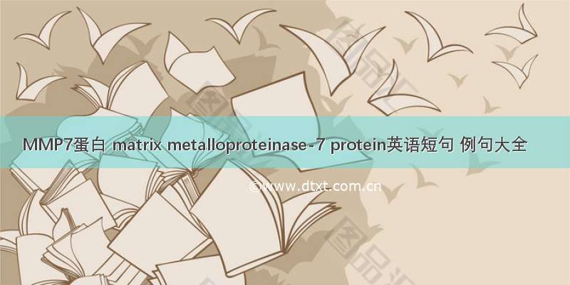 MMP7蛋白 matrix metalloproteinase-7 protein英语短句 例句大全