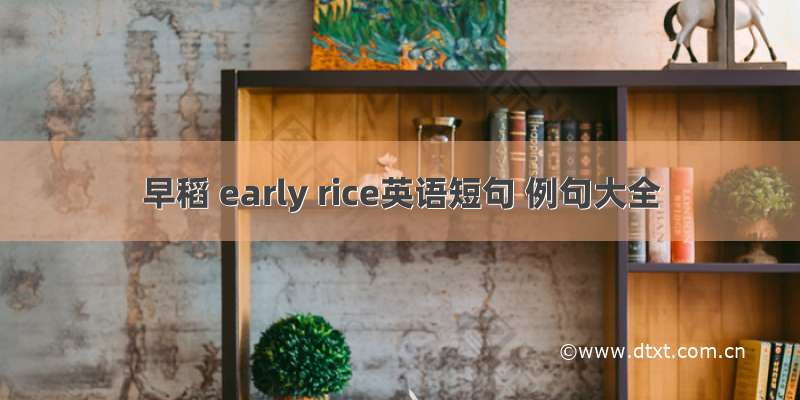 早稻 early rice英语短句 例句大全