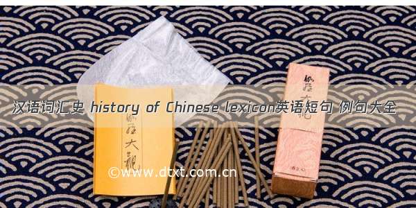 汉语词汇史 history of Chinese lexicon英语短句 例句大全