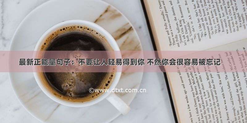 最新正能量句子：不要让人轻易得到你 不然你会很容易被忘记