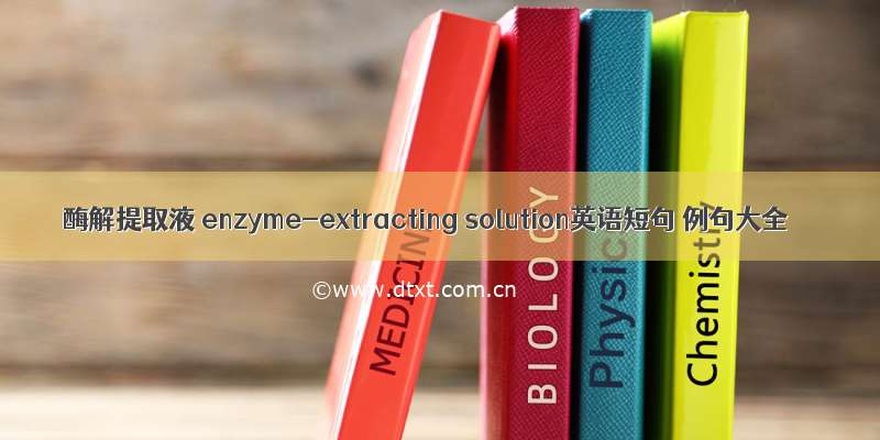 酶解提取液 enzyme-extracting solution英语短句 例句大全