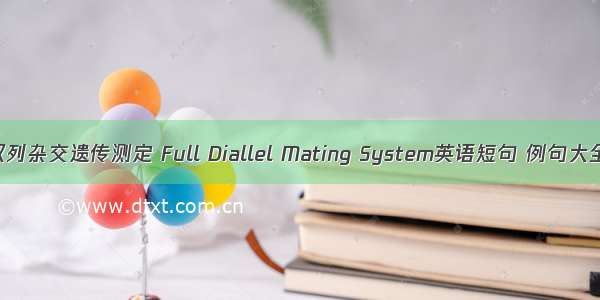 双列杂交遗传测定 Full Diallel Mating System英语短句 例句大全