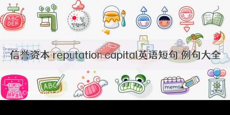 信誉资本 reputation capital英语短句 例句大全