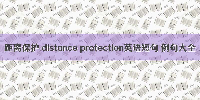距离保护 distance protection英语短句 例句大全