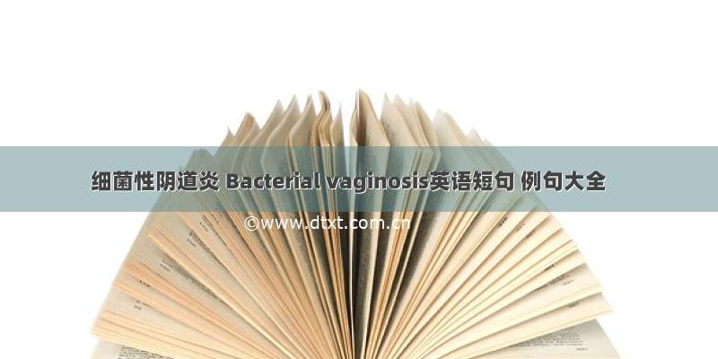 细菌性阴道炎 Bacterial vaginosis英语短句 例句大全