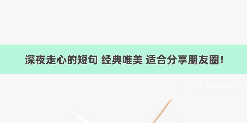 深夜走心的短句 经典唯美 适合分享朋友圈！