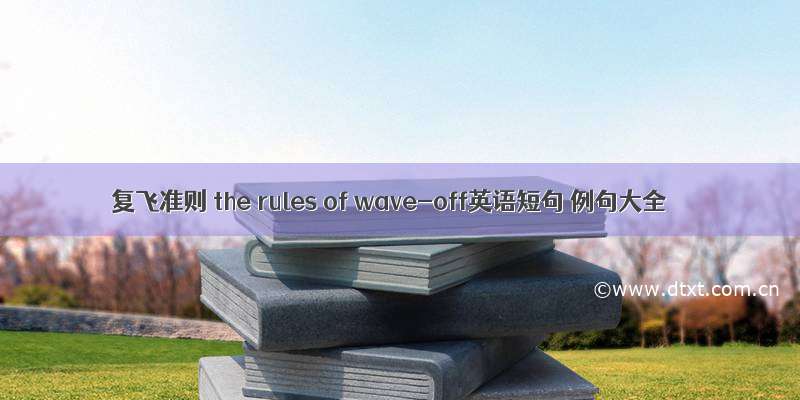 复飞准则 the rules of wave-off英语短句 例句大全