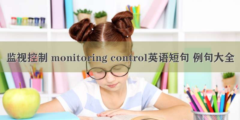 监视控制 monitoring control英语短句 例句大全