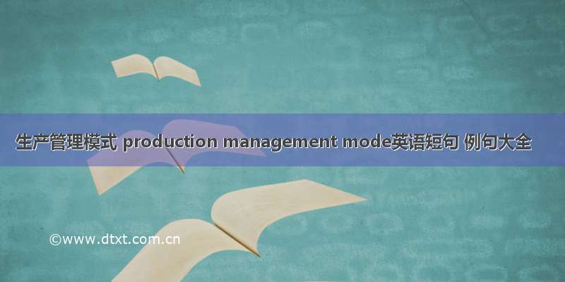 生产管理模式 production management mode英语短句 例句大全
