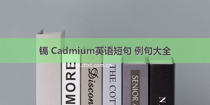 镉 Cadmium英语短句 例句大全