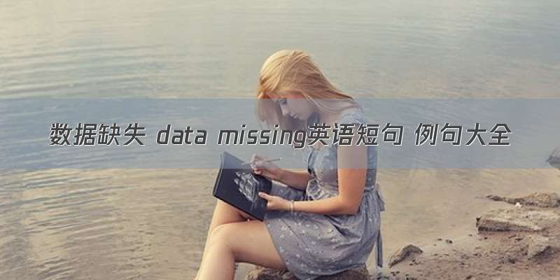 数据缺失 data missing英语短句 例句大全