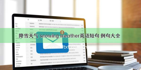 降雪天气 snowing weather英语短句 例句大全