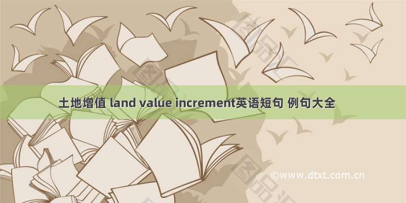 土地增值 land value increment英语短句 例句大全