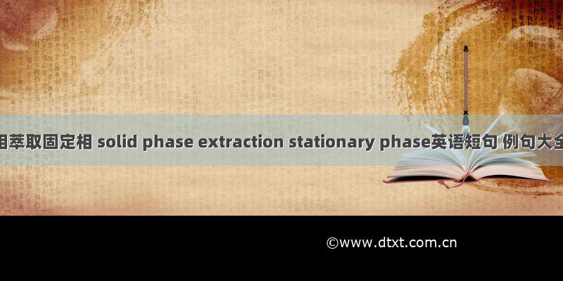 固相萃取固定相 solid phase extraction stationary phase英语短句 例句大全