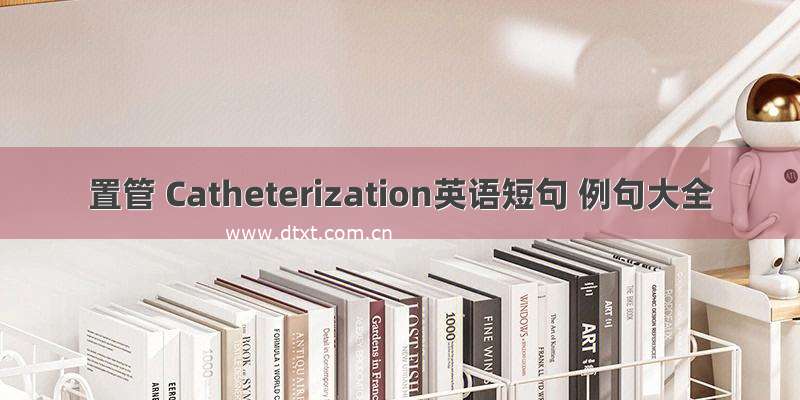 置管 Catheterization英语短句 例句大全