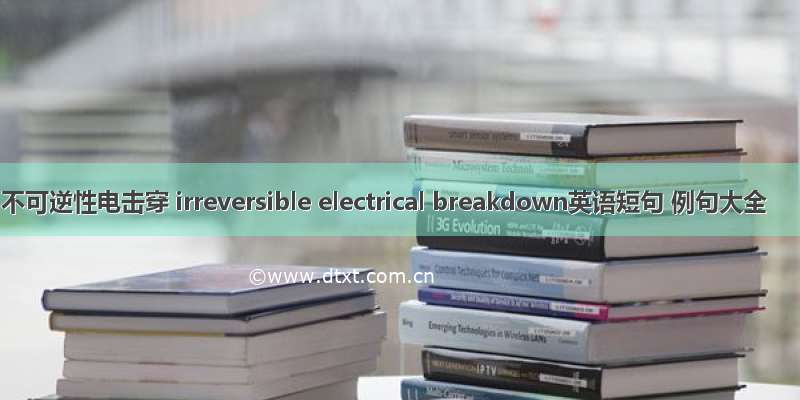 不可逆性电击穿 irreversible electrical breakdown英语短句 例句大全