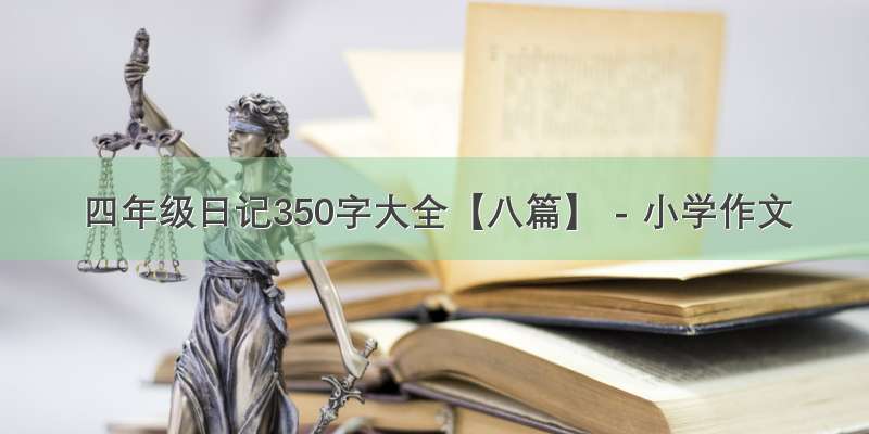 四年级日记350字大全【八篇】 - 小学作文