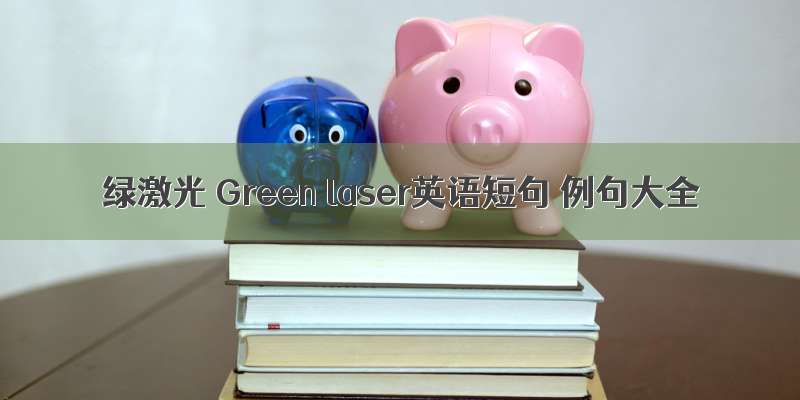 绿激光 Green laser英语短句 例句大全