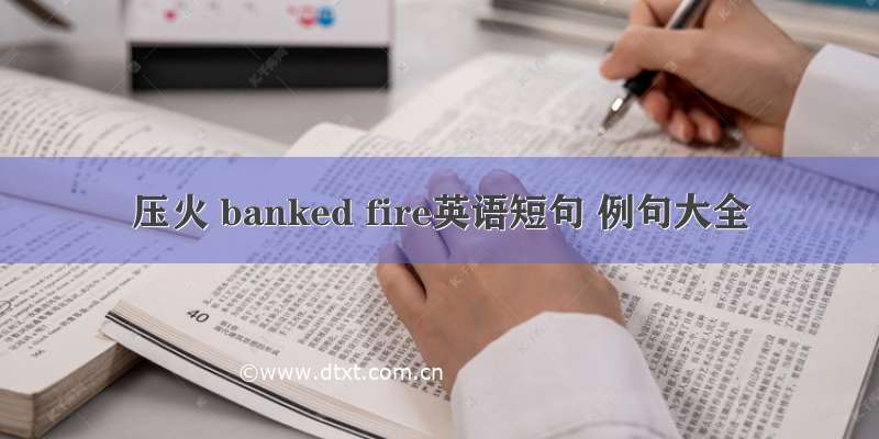 压火 banked fire英语短句 例句大全