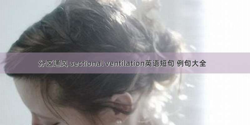 分区通风 sectional ventilation英语短句 例句大全