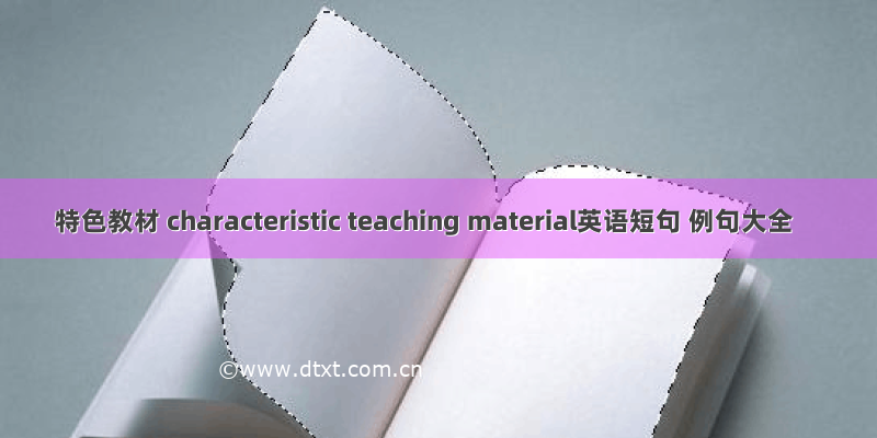 特色教材 characteristic teaching material英语短句 例句大全