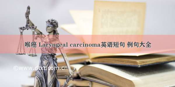 喉癌 Laryngeal carcinoma英语短句 例句大全
