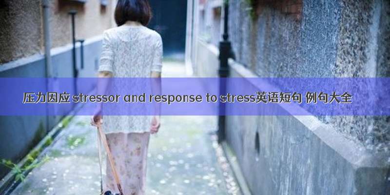 压力因应 stressor and response to stress英语短句 例句大全