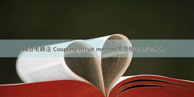 耦合电路法 Coupling circuit method英语短句 例句大全