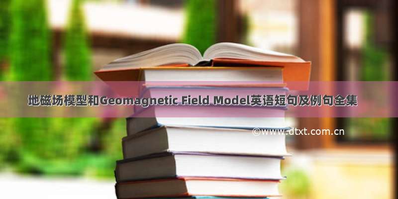 地磁场模型和Geomagnetic Field Model英语短句及例句全集