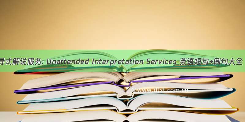 自导式解说服务: Unattended Interpretation Services 英语短句+例句大全
