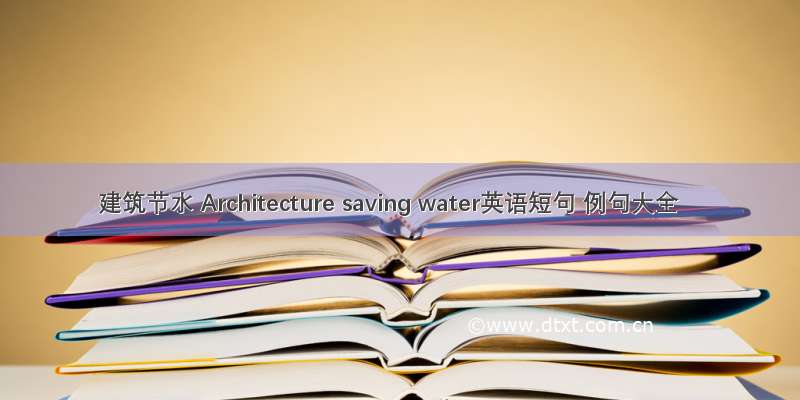 建筑节水 Architecture saving water英语短句 例句大全