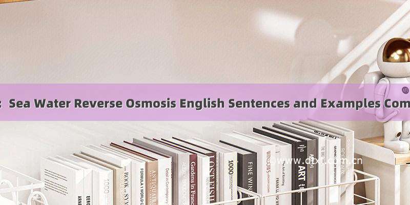 海水反渗透：Sea Water Reverse Osmosis English Sentences and Examples Compilation