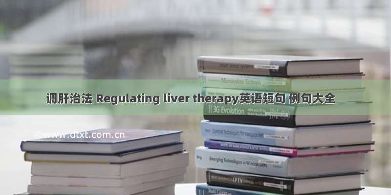 调肝治法 Regulating liver therapy英语短句 例句大全
