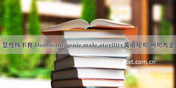 显性核不育 Dominant genic male sterility英语短句 例句大全